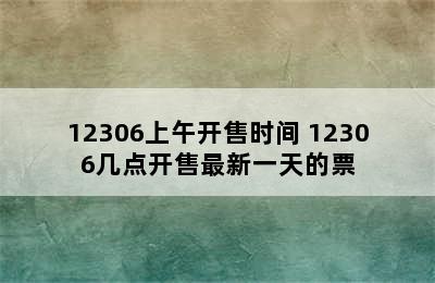 12306上午开售时间 12306几点开售最新一天的票